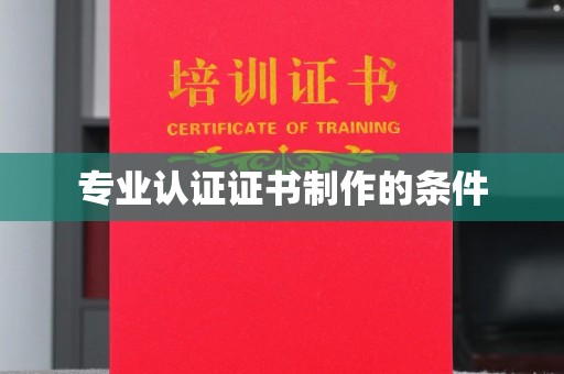 大兴安岭专业认证证书制作的条件