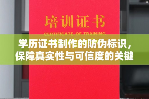 大兴安岭学历证书制作的防伪标识，保障真实性与可信度的关键