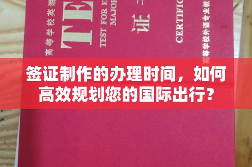 大兴安岭签证制作的办理时间，如何高效规划您的国际出行？