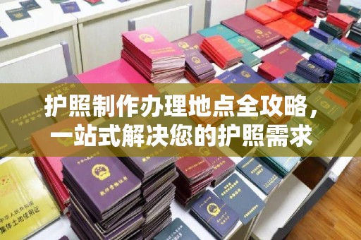 大兴安岭护照制作办理地点全攻略，一站式解决您的护照需求