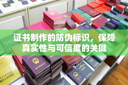 大兴安岭证书制作的防伪标识，保障真实性与可信度的关键