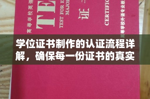 大兴安岭学位证书制作的认证流程详解，确保每一份证书的真实性与权威性