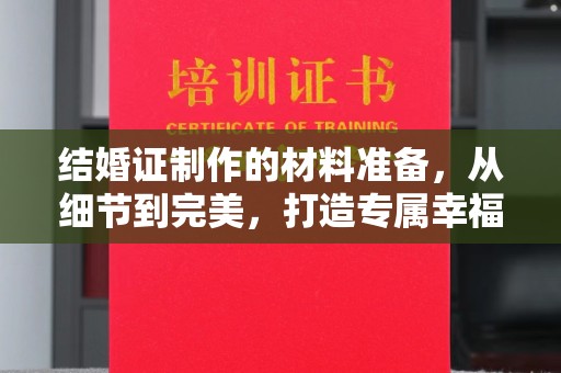 大兴安岭结婚证制作的材料准备，从细节到完美，打造专属幸福证明