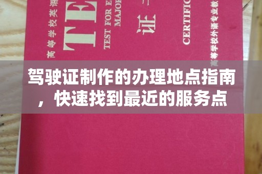大兴安岭驾驶证制作的办理地点指南，快速找到最近的服务点