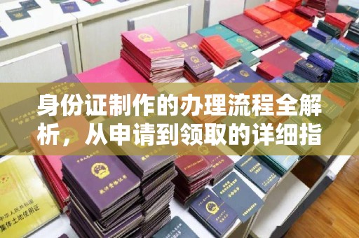 大兴安岭身份证制作的办理流程全解析，从申请到领取的详细指南