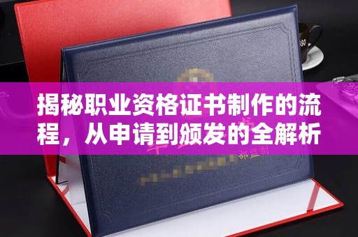 大兴安岭揭秘职业资格证书制作的流程，从申请到颁发的全解析