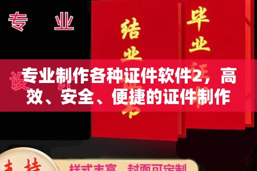 大兴安岭专业制作各种证件软件2，高效、安全、便捷的证件制作解决方案