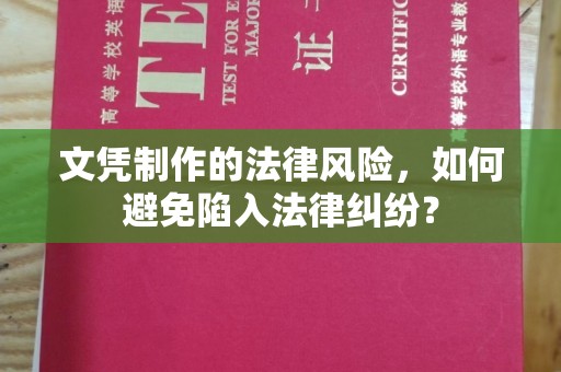 大兴安岭文凭制作的法律风险，如何避免陷入法律纠纷？