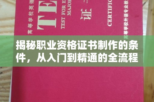 大兴安岭揭秘职业资格证书制作的条件，从入门到精通的全流程解析