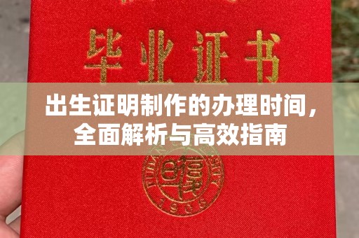 大兴安岭出生证明制作的办理时间，全面解析与高效指南