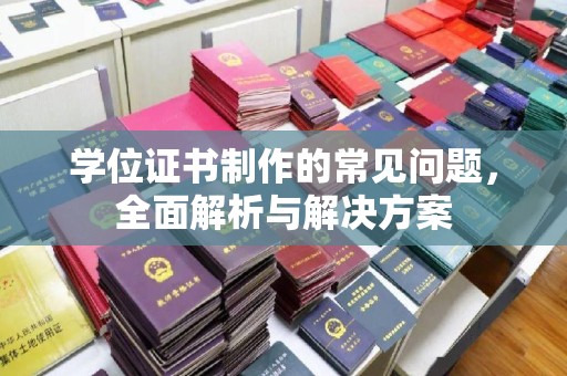大兴安岭学位证书制作的常见问题，全面解析与解决方案