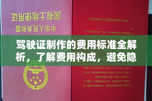 大兴安岭驾驶证制作的费用标准全解析，了解费用构成，避免隐形消费